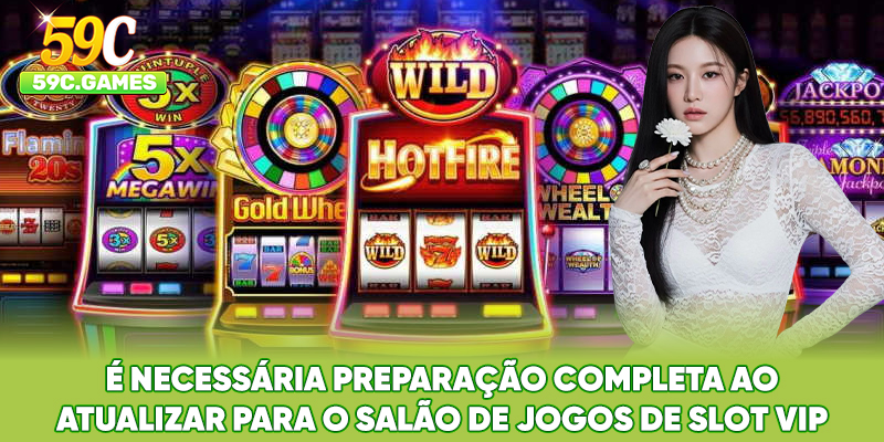 É necessária preparação completa ao atualizar para o salão de jogos de slot VIP