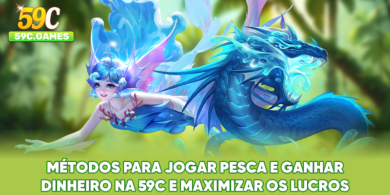 Métodos para Jogar Pesca e Ganhar Dinheiro na 59C e maximizar os lucros